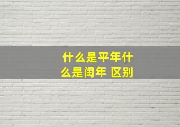 什么是平年什么是闰年 区别